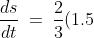 \frac{ds}{dt}\:=\:\frac{2}{3}(1.5) \:=\:1\text{ m/s}